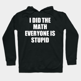 I Did The Math Everyone Is Stupid Hoodie